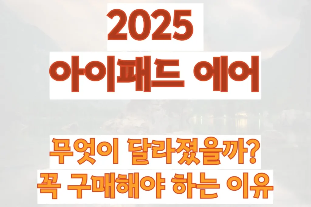 2025 아이패드 에어, 무엇이 달라졌을까 새로운 변화와 꼭 구매해야 하는 이유