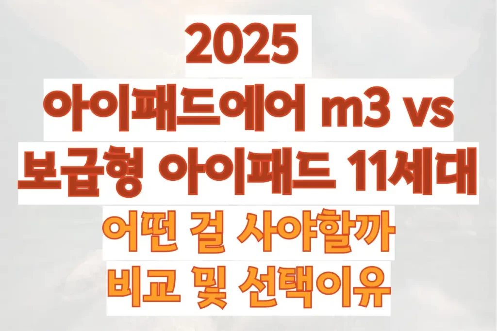 2025 아이패드 에어, 보급형 아이패드 어떤 걸 사야할까, 비교 및 선택이유
