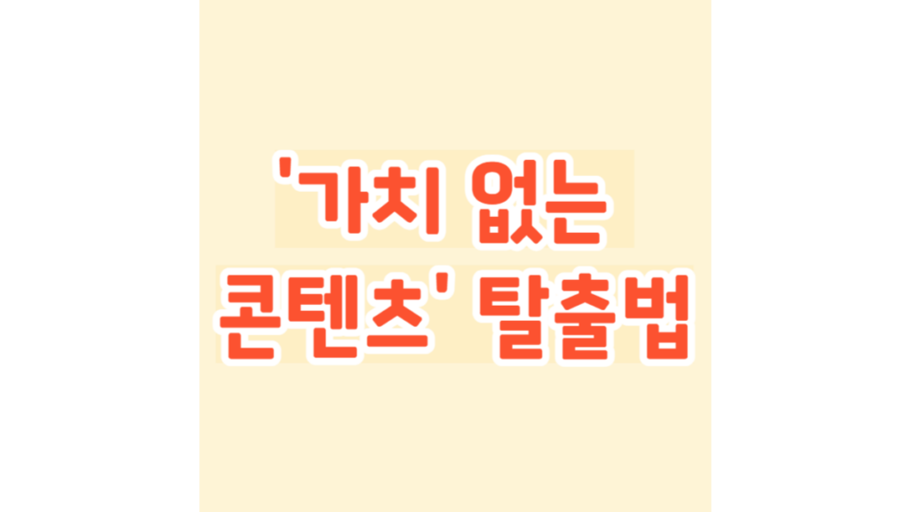 '가치 없는 콘텐츠' 탈출법