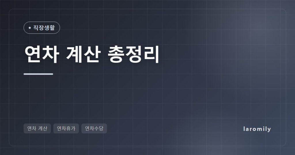 연차 계산법 총정리, 근속연수별 연차 개수표와 퇴사 시 연차수당 계산 예시