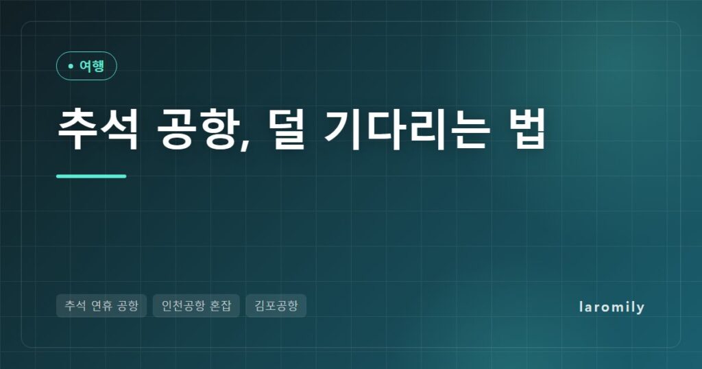 추석 연휴 공항 혼잡 총정리, 인천·김포 가장 붐비는 날과 출국 빨리 하는 팁