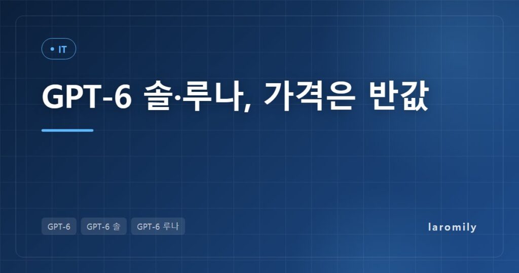 오픈AI GPT-6 솔·루나 공개, 두 모델 차이와 '가격은 반값'이 뜻하는 것