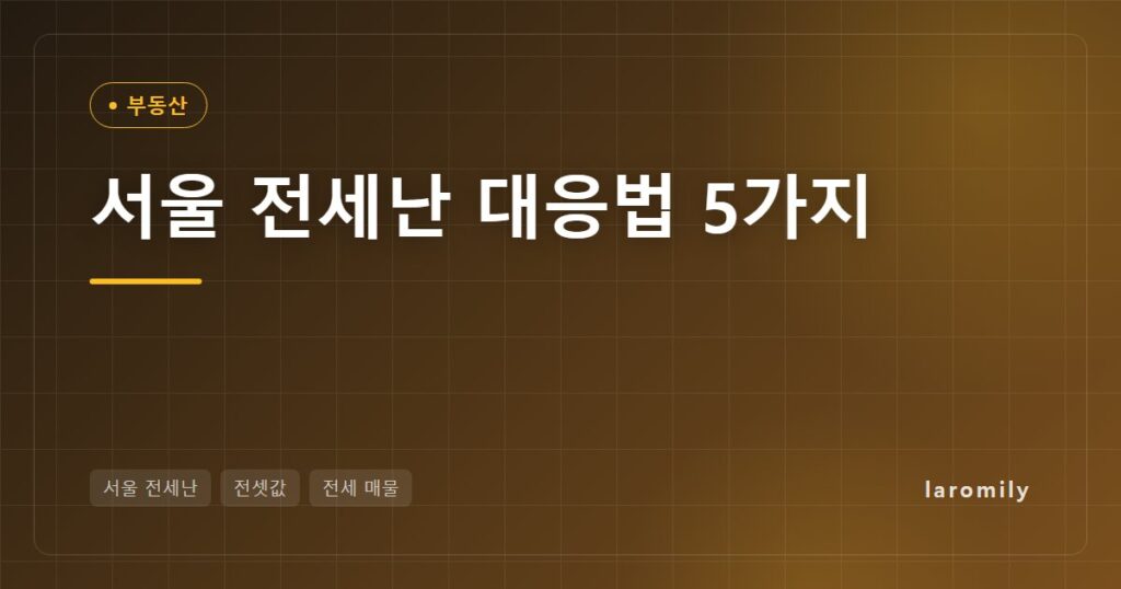 서울 전세난, 평균 전셋값 역대 최고… 세입자가 지금 챙겨야 할 5가지