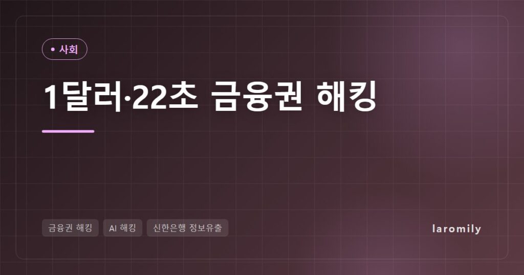 ‘1달러·22초’ 금융권 해킹, AI 자동화 공격이 드러낸 빈틈과 내 금융 보안 점검표