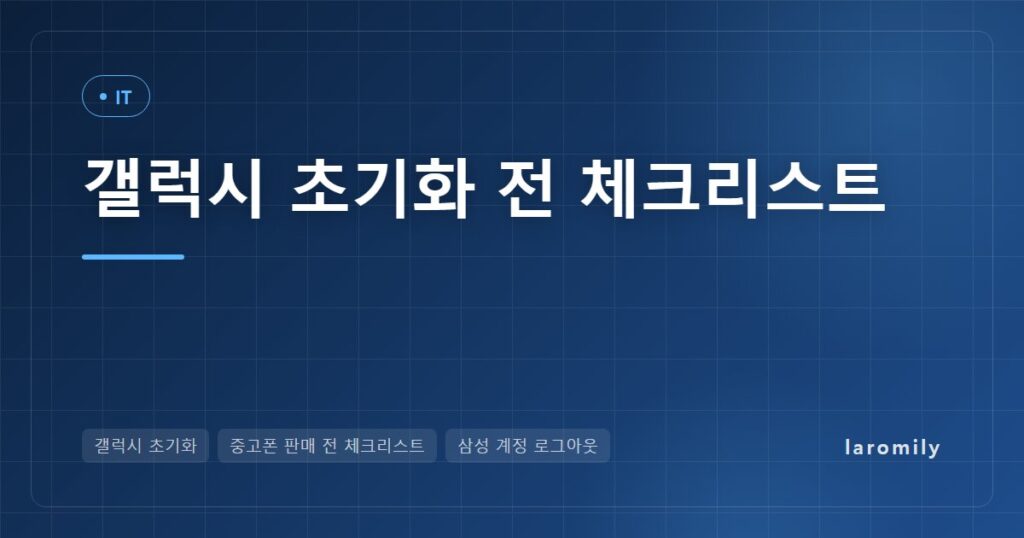 갤럭시 초기화 전 체크리스트, 중고로 팔기 전 삼성 계정 로그아웃·데이터 삭제·백업 순서와 설정 vs 복구 모드 비교표