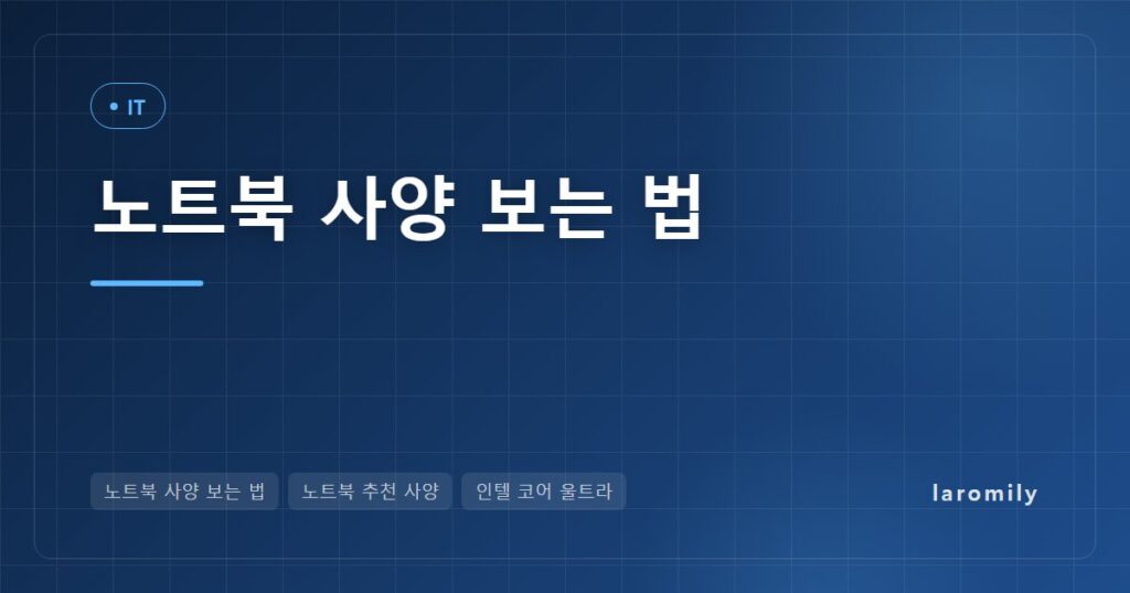 노트북 사양 보는 법, 인텔 코어 Ultra·라이젠 이름 읽기부터 램·SSD·화면·무게까지 용도별 권장 사양표